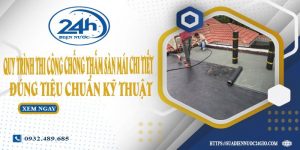 Quy trình thi công chống thấm sàn mái chi tiết, đúng tiêu chuẩn kỹ thuật