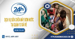 Báo giá sửa chữa máy bơm nước tại quận 12 Lh: O932.489.685