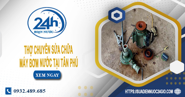 Thợ chuyên sửa chữa máy bơm nước tại Tân Phú