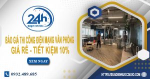 Báo giá thi công điện mạng văn phòng tại Bến Cát tiết kiệm 10%