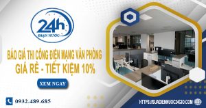 Báo giá thi công điện mạng văn phòng tại Bình Chánh tiết kiệm