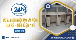 Báo giá thi công điện mạng văn phòng tại Củ Chi tiết kiệm 10%