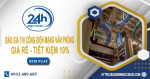 Báo giá thi công điện mạng văn phòng tại Hà Nội tiết kiệm 10%