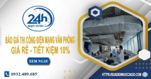 Báo giá thi công điện mạng văn phòng tại Tân Phú tiết kiệm 10%